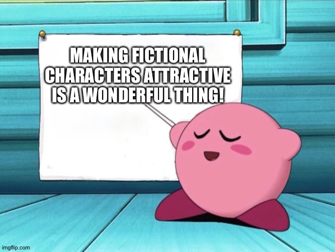 kirby sign | MAKING FICTIONAL CHARACTERS ATTRACTIVE IS A WONDERFUL THING! | image tagged in kirby sign | made w/ Imgflip meme maker