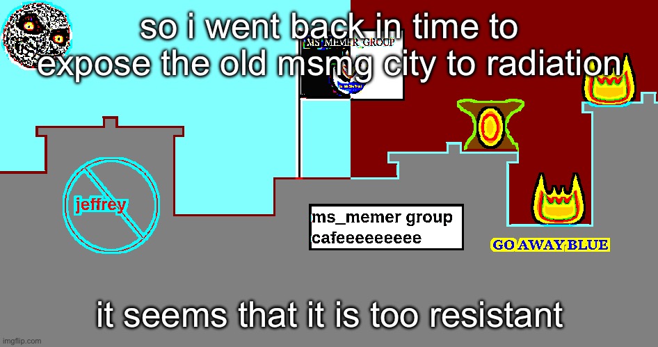 so i went back in time to expose the old msmg city to radiation; it seems that it is too resistant | image tagged in msmg city v3 | made w/ Imgflip meme maker