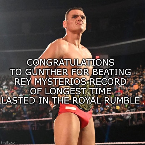 Rey’s was 62 minutes and Gunthers was 72 minutes | CONGRATULATIONS TO GUNTHER FOR BEATING REY MYSTERIOS RECORD OF LONGEST TIME LASTED IN THE ROYAL RUMBLE | made w/ Imgflip meme maker