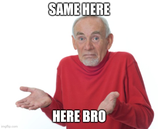 SAME HERE HERE BRO | image tagged in guess i'll die | made w/ Imgflip meme maker