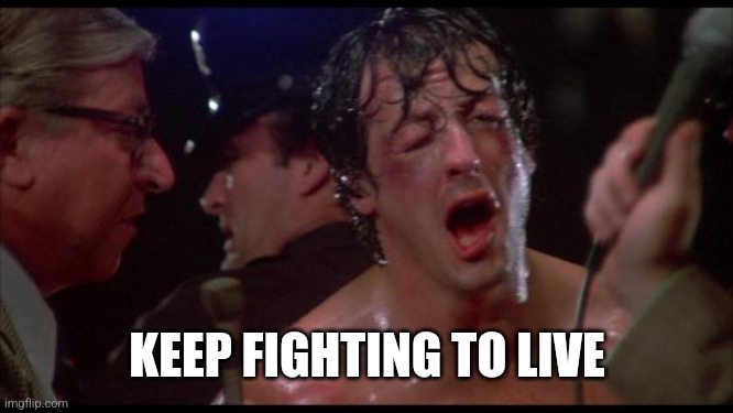 Rocky | KEEP FIGHTING TO LIVE | image tagged in rocky | made w/ Imgflip meme maker