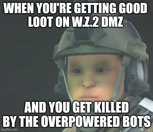 obscure meme #2 | WHEN YOU'RE GETTING GOOD 
LOOT ON W.Z.2 DMZ; AND YOU GET KILLED BY THE OVERPOWERED BOTS | image tagged in bruh warzone,obscure memes,i hate the bots,cod,warzone 2 | made w/ Imgflip meme maker