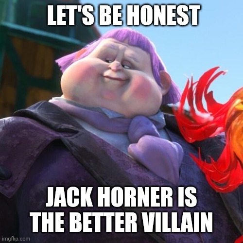 Considering that death is technically not a villain Jack Horner is the best one | LET'S BE HONEST; JACK HORNER IS THE BETTER VILLAIN | made w/ Imgflip meme maker