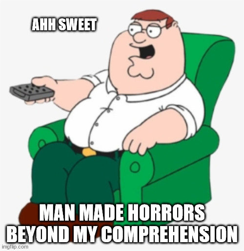 Sweet Man Made Horrors | AHH SWEET; MAN MADE HORRORS BEYOND MY COMPREHENSION | image tagged in wtf,bizzare,funny,family guy,remake,why would you make that | made w/ Imgflip meme maker