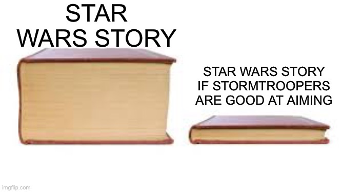 Just facts | STAR WARS STORY; STAR WARS STORY IF STORMTROOPERS ARE GOOD AT AIMING | image tagged in big book small book,star wars,memes,funny | made w/ Imgflip meme maker