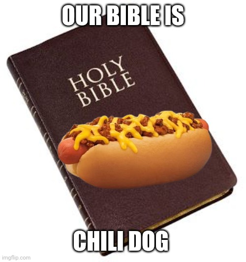 Holy Bible | OUR BIBLE IS CHILI DOG | image tagged in holy bible | made w/ Imgflip meme maker