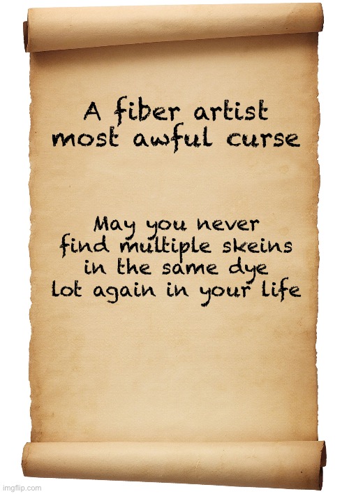 A fiber artist | A fiber artist most awful curse; May you never find multiple skeins in the same dye lot again in your life | image tagged in blank scroll | made w/ Imgflip meme maker