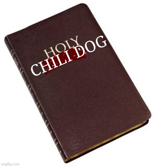 Holy Bible | CHILI DOG | image tagged in holy bible | made w/ Imgflip meme maker