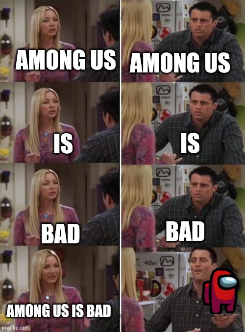 Impossible to convince Joey | AMONG US; AMONG US; IS; IS; BAD; BAD; AMONG US IS BAD | image tagged in pheobe and joey | made w/ Imgflip meme maker