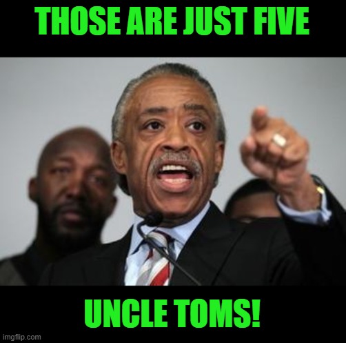 Al Sharpton | THOSE ARE JUST FIVE UNCLE TOMS! | image tagged in al sharpton | made w/ Imgflip meme maker