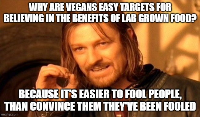 One Does Not Simply | WHY ARE VEGANS EASY TARGETS FOR BELIEVING IN THE BENEFITS OF LAB GROWN FOOD? BECAUSE IT'S EASIER TO FOOL PEOPLE, THAN CONVINCE THEM THEY'VE BEEN FOOLED | image tagged in memes,one does not simply | made w/ Imgflip meme maker