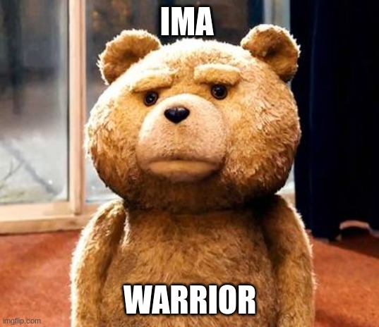 TED Meme | IMA WARRIOR | image tagged in memes,ted | made w/ Imgflip meme maker