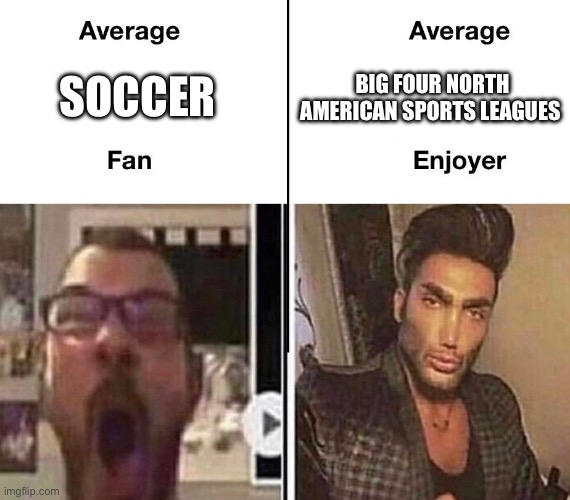 Go Big Four! | SOCCER; BIG FOUR NORTH AMERICAN SPORTS LEAGUES | image tagged in average fan vs average enjoyer | made w/ Imgflip meme maker