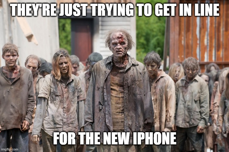 New phone | THEY'RE JUST TRYING TO GET IN LINE; FOR THE NEW IPHONE | image tagged in zombies | made w/ Imgflip meme maker