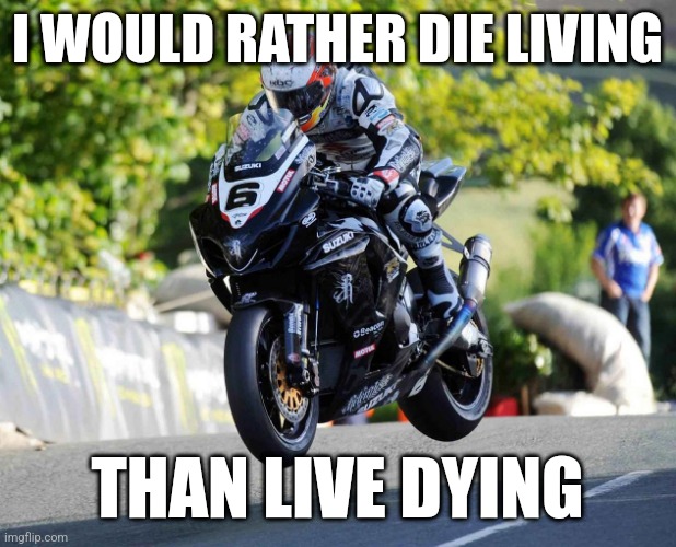 Live Life | I WOULD RATHER DIE LIVING; THAN LIVE DYING | image tagged in the meaning of life | made w/ Imgflip meme maker