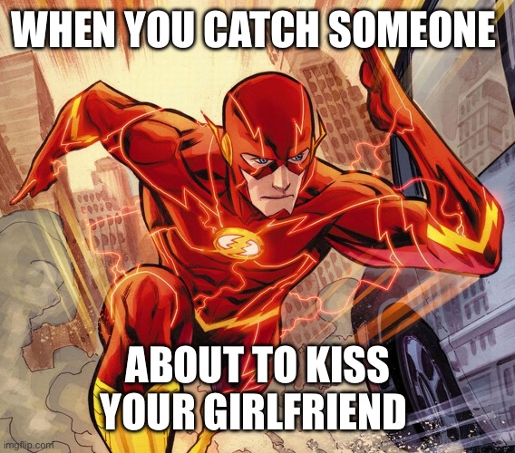 The Flash | WHEN YOU CATCH SOMEONE; ABOUT TO KISS YOUR GIRLFRIEND | image tagged in the flash | made w/ Imgflip meme maker