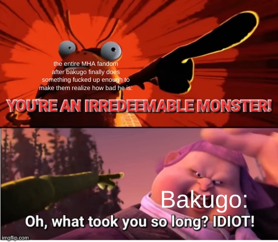 bakugo is an irredeemable monster | the entire MHA fandom after bakugo finally does something fucked up enough to make them realize how bad he is:; Bakugo: | image tagged in jack horner is an irredeemable monster | made w/ Imgflip meme maker