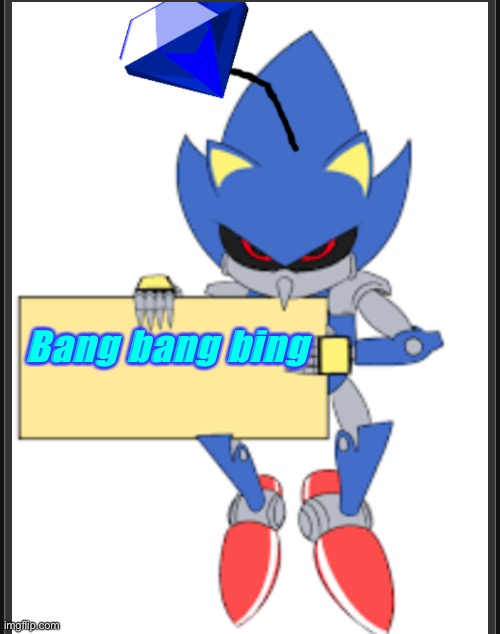 Bang bang bing | image tagged in metal sonic doll holding sign | made w/ Imgflip meme maker
