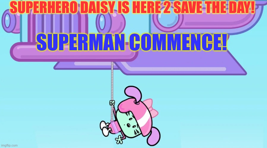 Daisy Wow Wow Wubbzy! | SUPERHERO DAISY IS HERE 2 SAVE THE DAY! SUPERMAN COMMENCE! | image tagged in daisy wow wow wubbzy | made w/ Imgflip meme maker