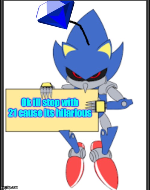Ok ill stop with 21 cause its hilarious | image tagged in metal sonic doll holding sign | made w/ Imgflip meme maker