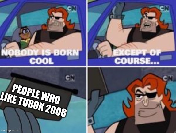 TUROK 2008 | PEOPLE WHO LIKE TUROK 2008 | image tagged in no one is born cool except,gaming,dinosaurs,guns,fps | made w/ Imgflip meme maker