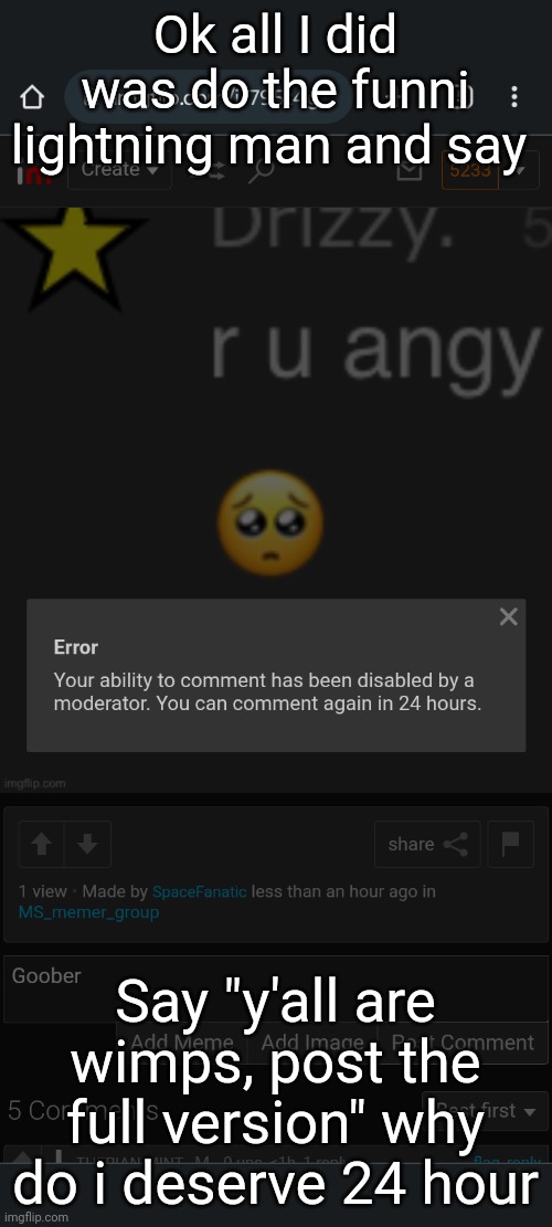 Ok all I did was do the funni lightning man and say; Say "y'all are wimps, post the full version" why do i deserve 24 hour | made w/ Imgflip meme maker