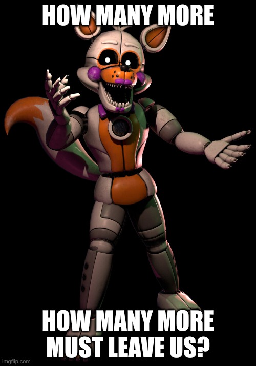 Haven't heard from glitchtrap-and-micheal-afton, ft freddy leaving, and now lolbit. | HOW MANY MORE; HOW MANY MORE MUST LEAVE US? | image tagged in lolbit | made w/ Imgflip meme maker