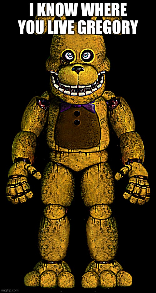 shitpost | I KNOW WHERE YOU LIVE GREGORY | image tagged in itp springbonnie | made w/ Imgflip meme maker