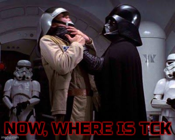 I know he's here somewhere... [storm note: hes banned probably]  | NOW, WHERE IS TCK | image tagged in vader choking antilles | made w/ Imgflip meme maker