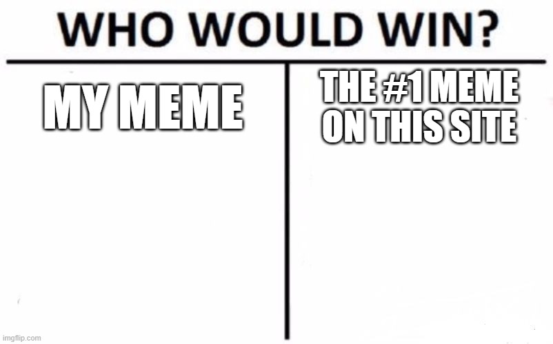Who Would Win? Meme | MY MEME; THE #1 MEME ON THIS SITE | image tagged in memes,who would win | made w/ Imgflip meme maker
