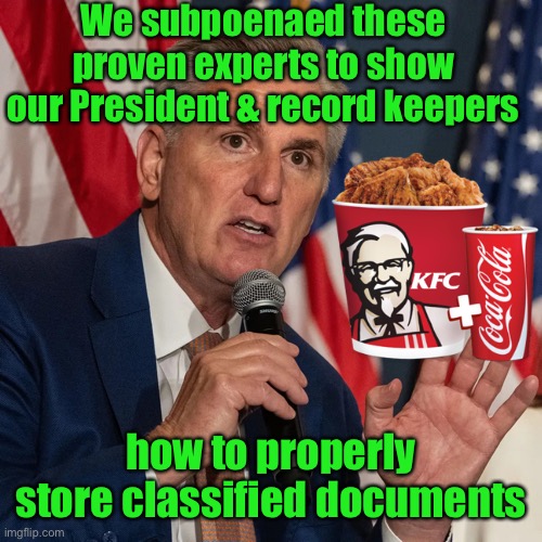 Take notes you Washington aristocrats | We subpoenaed these proven experts to show our President & record keepers; how to properly store classified documents | image tagged in kevin mccarthy,classified documents,storage,coca cola,kentucky fried chicken,house of reoresentatives | made w/ Imgflip meme maker