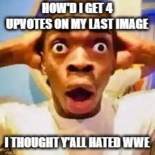 FR ONG?!?!? | HOW'D I GET 4 UPVOTES ON MY LAST IMAGE; I THOUGHT Y'ALL HATED WWE | image tagged in fr ong | made w/ Imgflip meme maker