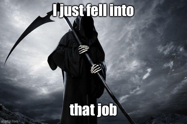 Death | I just fell into that job | image tagged in death | made w/ Imgflip meme maker