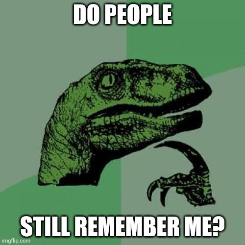 If you remember this your a og memer |  DO PEOPLE; STILL REMEMBER ME? | image tagged in memes,philosoraptor | made w/ Imgflip meme maker