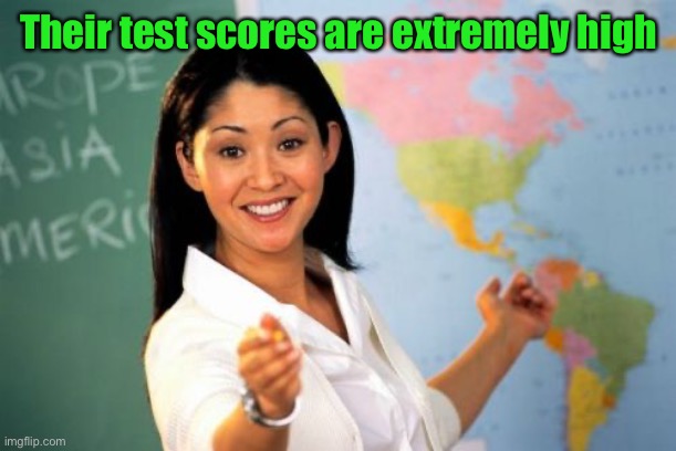 Unhelpful High School Teacher Meme | Their test scores are extremely high | image tagged in memes,unhelpful high school teacher | made w/ Imgflip meme maker