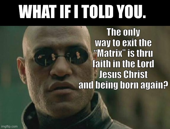 Christian Morpheus | The only way to exit the “Matrix” is thru faith in the Lord Jesus Christ and being born again? WHAT IF I TOLD YOU. | image tagged in bible,christianity,church,matrix | made w/ Imgflip meme maker