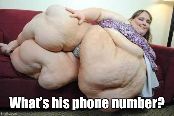 fat girl | What’s his phone number? | image tagged in fat girl | made w/ Imgflip meme maker