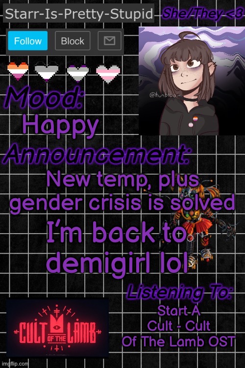 +I’m greysexual again lol | Happy; New temp, plus gender crisis is solved; I’m back to demigirl lol; Start A Cult - Cult Of The Lamb OST | image tagged in starr-is-pretty-stupid s announcement temp | made w/ Imgflip meme maker