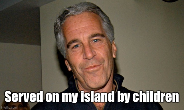 Jeffrey Epstein | Served on my island by children | image tagged in jeffrey epstein | made w/ Imgflip meme maker