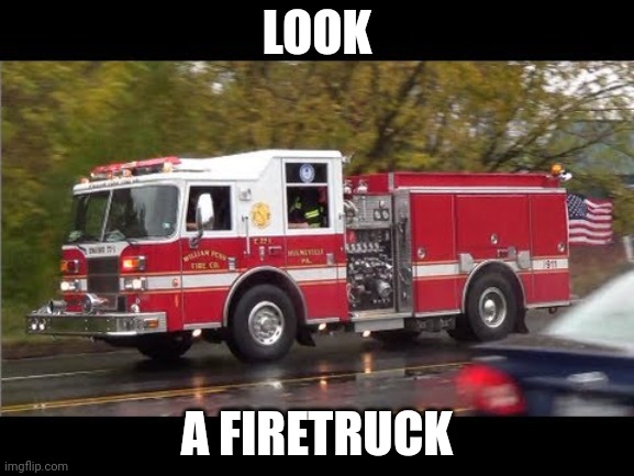 Fire Truck | LOOK A FIRETRUCK | image tagged in fire truck | made w/ Imgflip meme maker