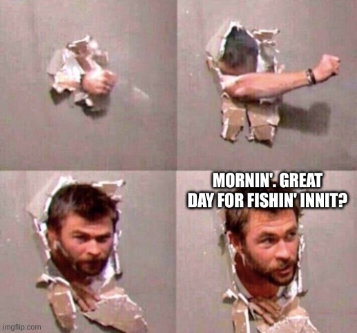 guy through wall | MORNIN'. GREAT DAY FOR FISHIN' INNIT? | image tagged in guy through wall | made w/ Imgflip meme maker