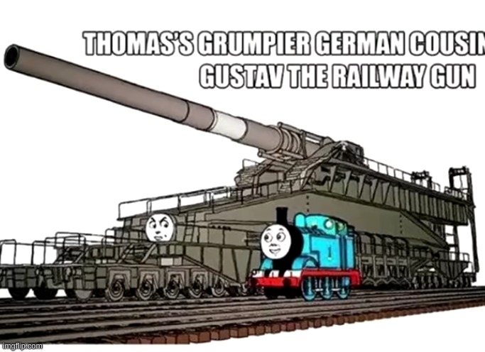 Thomas' cousin Gustav the railway gun | image tagged in thomas' cousin gustav the railway gun | made w/ Imgflip meme maker