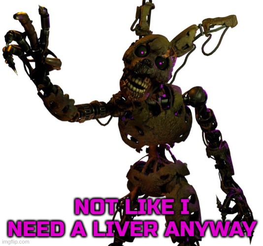 Burntrap | NOT LIKE I NEED A LIVER ANYWAY | image tagged in burntrap | made w/ Imgflip meme maker