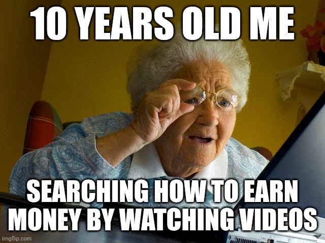 Grandma Finds The Internet Meme | 10 YEARS OLD ME; SEARCHING HOW TO EARN MONEY BY WATCHING VIDEOS | image tagged in memes,grandma finds the internet | made w/ Imgflip meme maker