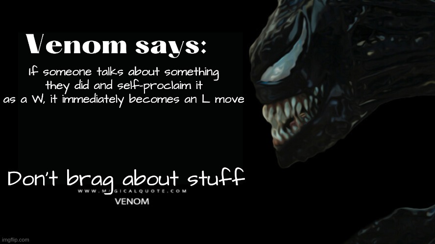 YeAh, LiKe Me!1! | If someone talks about something they did and self-proclaim it as a W, it immediately becomes an L move; Don't brag about stuff | image tagged in venom says | made w/ Imgflip meme maker