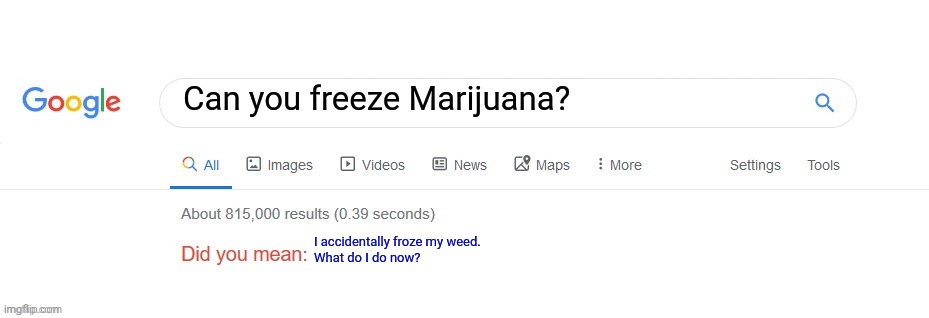 Did you mean? | Can you freeze Marijuana? I accidentally froze my weed.
What do I do now? | image tagged in did you mean | made w/ Imgflip meme maker