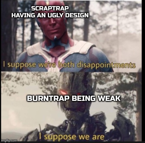 Couldn't have they made Burntrap do more stuff? | SCRAPTRAP HAVING AN UGLY DESIGN; BURNTRAP BEING WEAK | image tagged in i suppose we're both disappointments | made w/ Imgflip meme maker