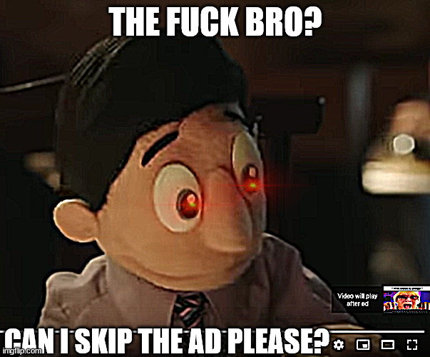 Let me skip the add | THE FUCK BRO? CAN I SKIP THE AD PLEASE? | image tagged in let me skip the add | made w/ Imgflip meme maker