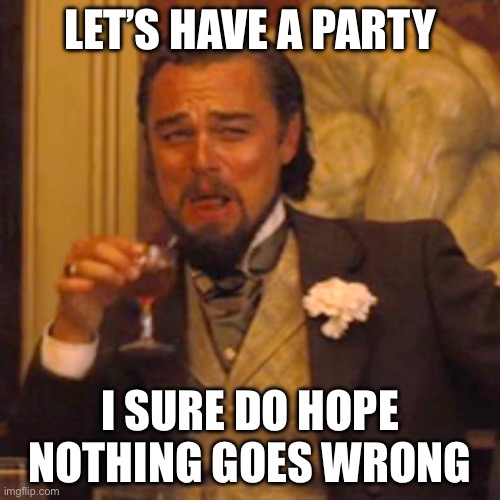 Laughing Leo | LET’S HAVE A PARTY; I SURE DO HOPE NOTHING GOES WRONG | image tagged in memes,laughing leo | made w/ Imgflip meme maker