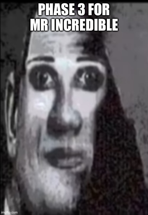 Mr incredible uncanny | PHASE 3 FOR MR INCREDIBLE | image tagged in mr incredible uncanny | made w/ Imgflip meme maker